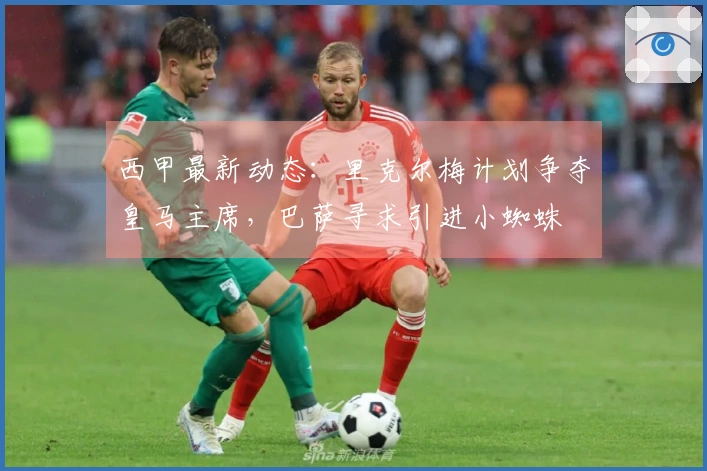 西甲最新动态：里克尔梅计划争夺皇马主席，巴萨寻求引进小蜘蛛