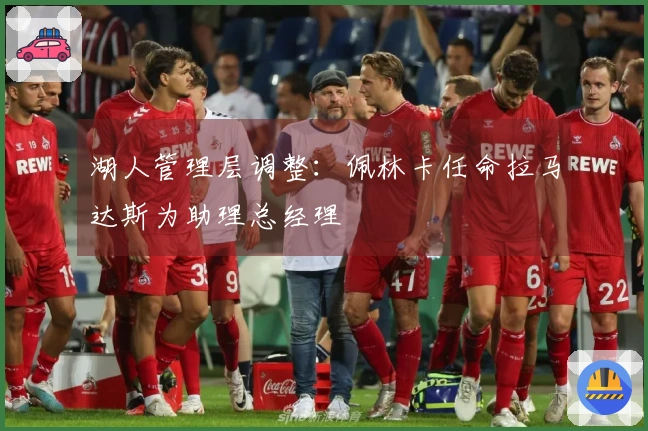 湖人管理层调整：佩林卡任命拉马达斯为助理总经理