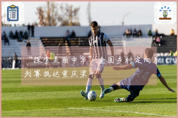 “探索美丽中华”全国乡村定向系列赛抵达重庆梁平